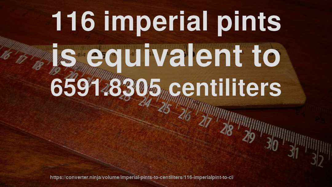 116 imperial pints is equivalent to 6591.8305 centiliters