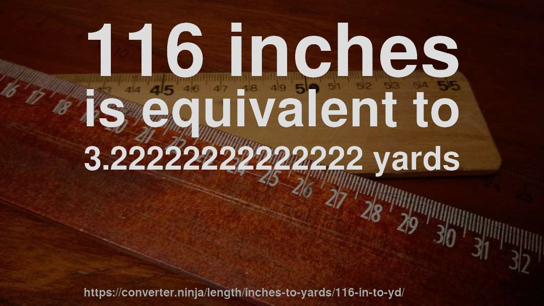 116 inches is equivalent to 3.22222222222222 yards