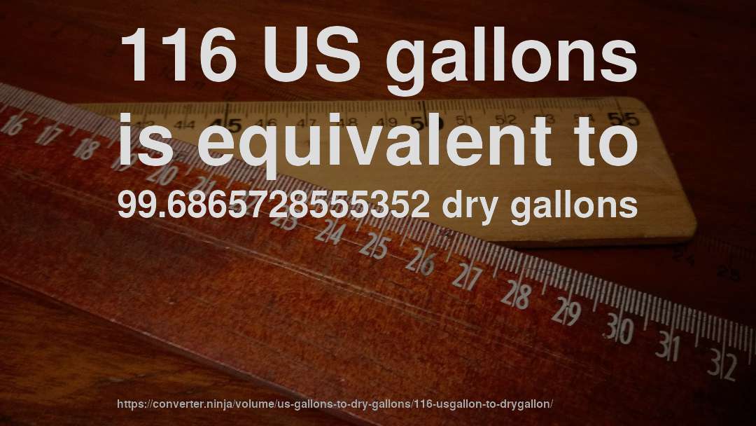 116 US gallons is equivalent to 99.6865728555352 dry gallons