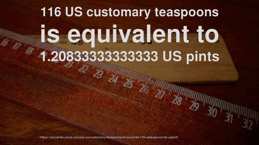 116 US customary teaspoons is equivalent to 1.20833333333333 US pints