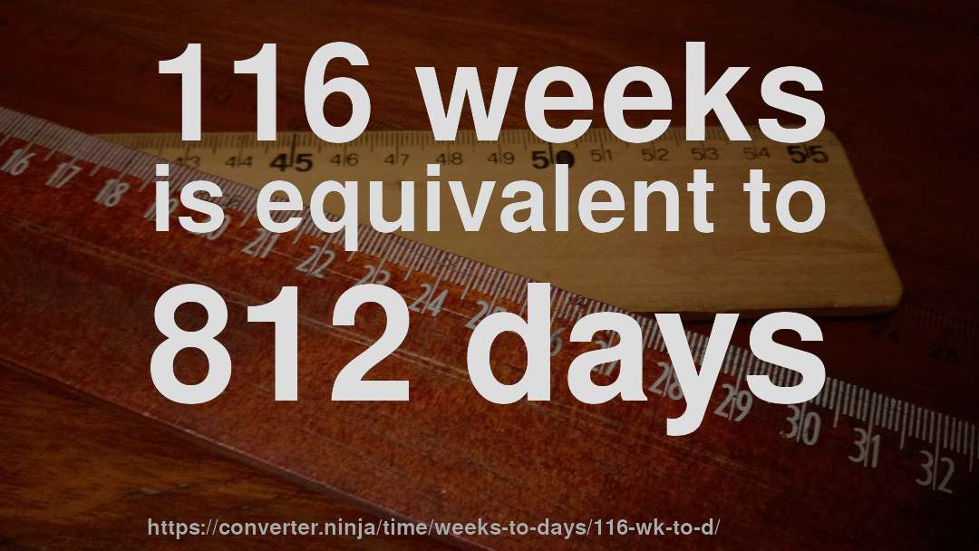 116 weeks is equivalent to 812 days