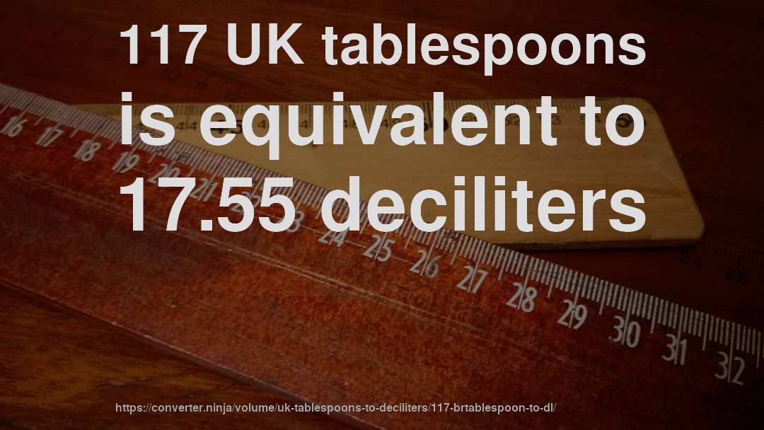 117 UK tablespoons is equivalent to 17.55 deciliters