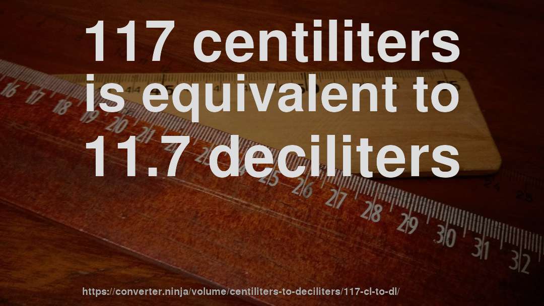 117 centiliters is equivalent to 11.7 deciliters