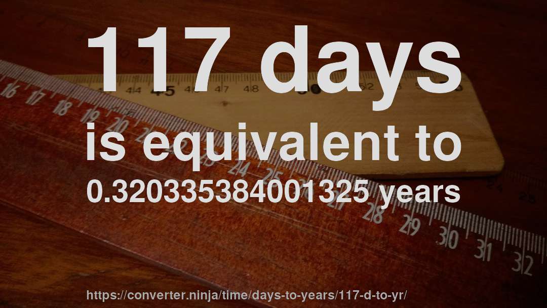117 days is equivalent to 0.320335384001325 years