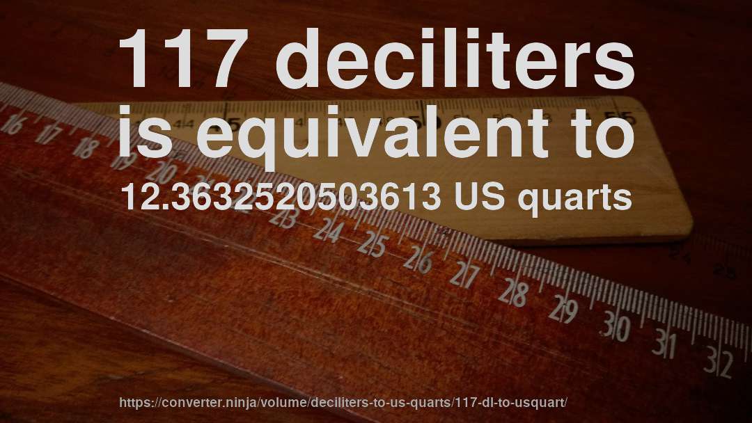 117 deciliters is equivalent to 12.3632520503613 US quarts