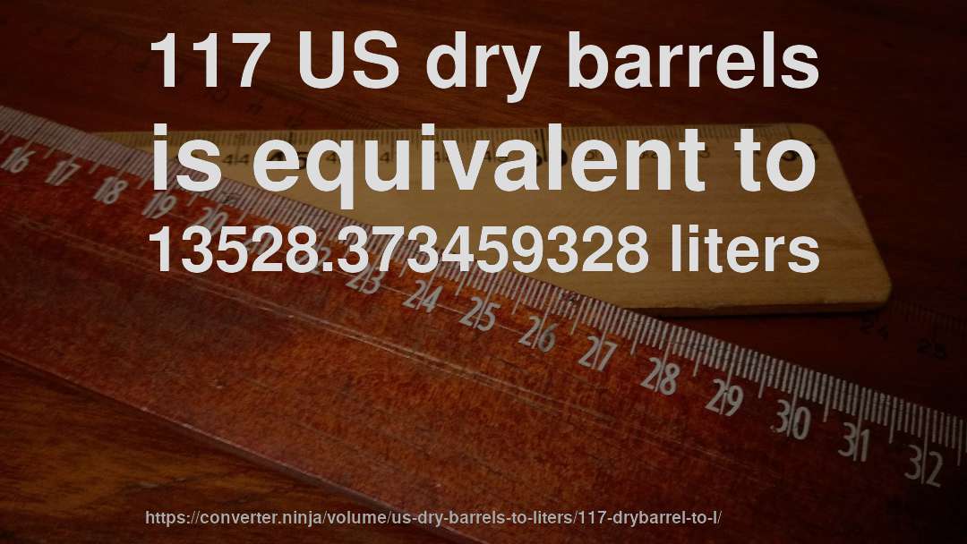 117 US dry barrels is equivalent to 13528.373459328 liters