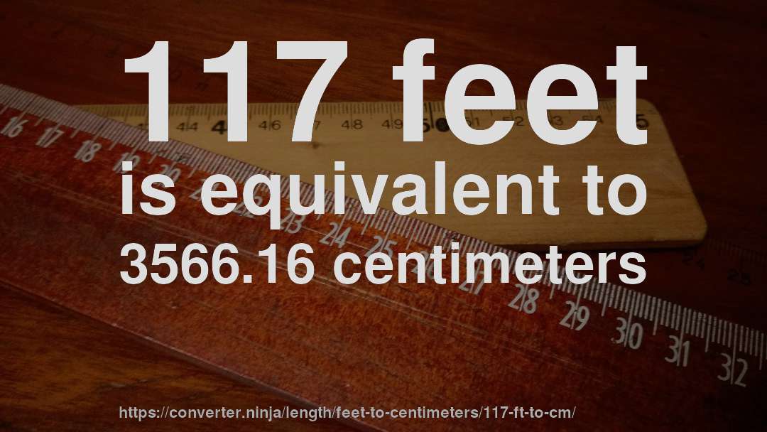 117 feet is equivalent to 3566.16 centimeters