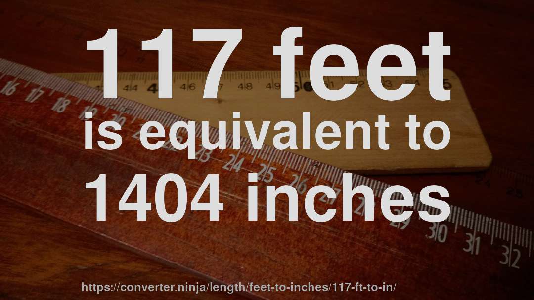 117 feet is equivalent to 1404 inches
