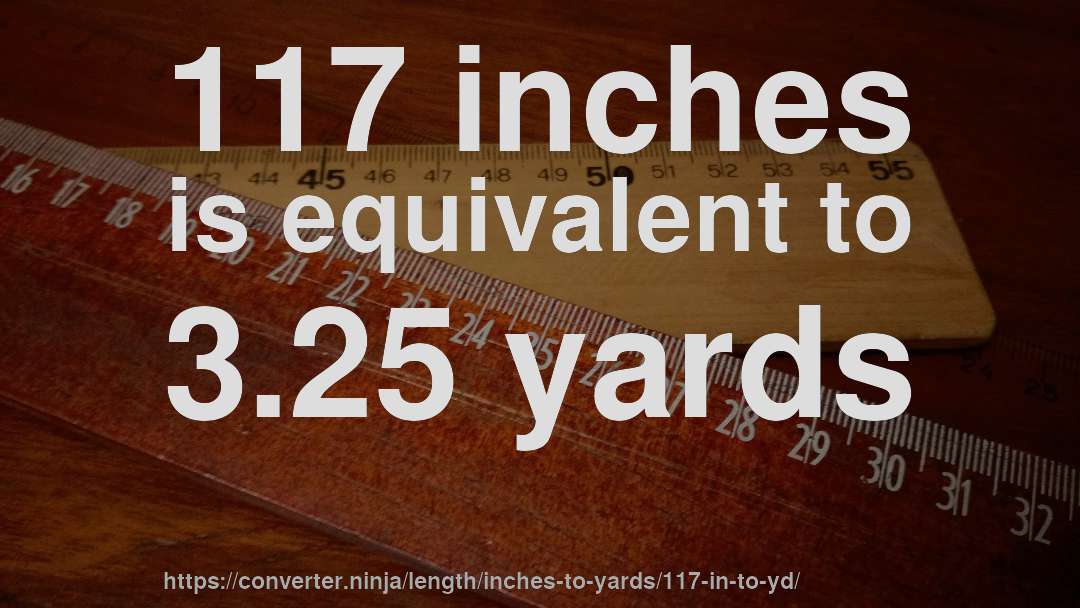 117 inches is equivalent to 3.25 yards