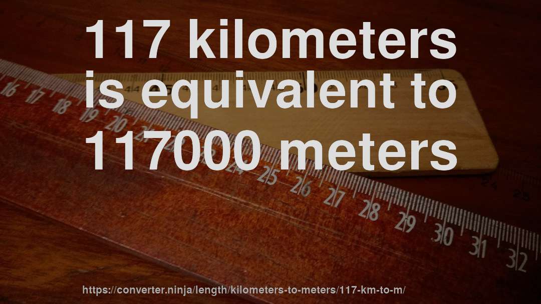 117 kilometers is equivalent to 117000 meters