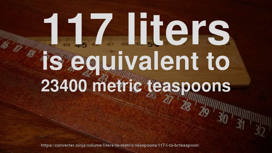 117 liters is equivalent to 23400 metric teaspoons