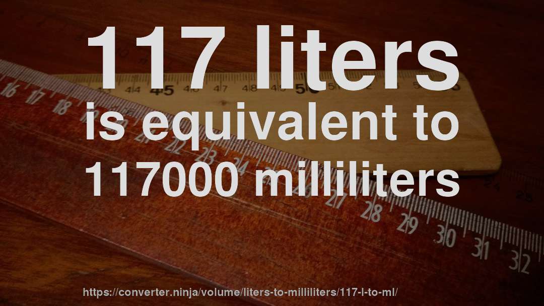 117 liters is equivalent to 117000 milliliters