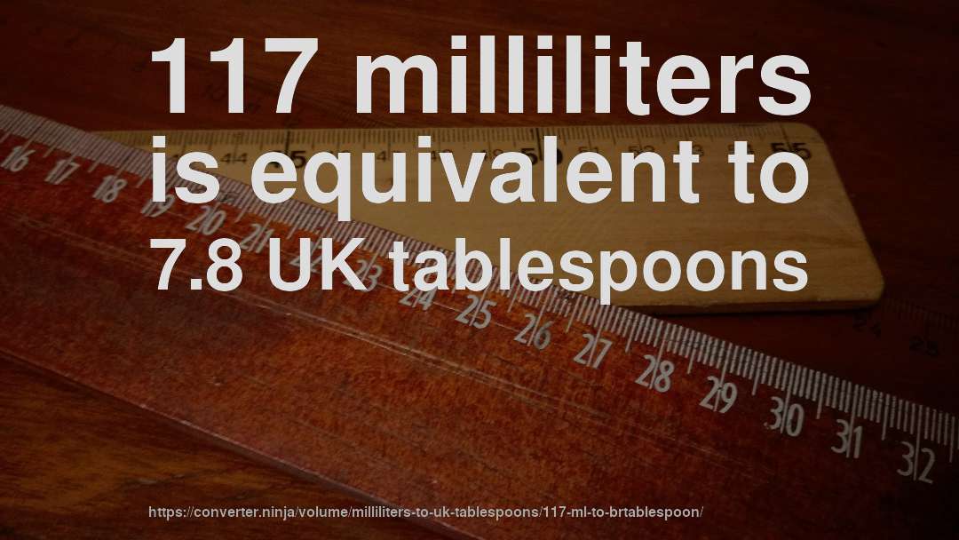 117 milliliters is equivalent to 7.8 UK tablespoons