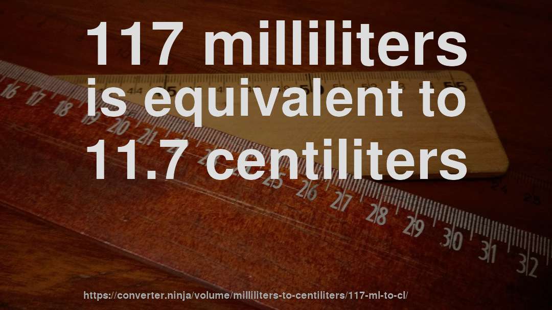 117 milliliters is equivalent to 11.7 centiliters