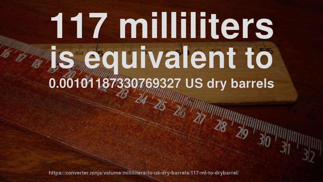 117 milliliters is equivalent to 0.00101187330769327 US dry barrels