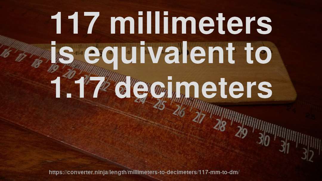 117 millimeters is equivalent to 1.17 decimeters