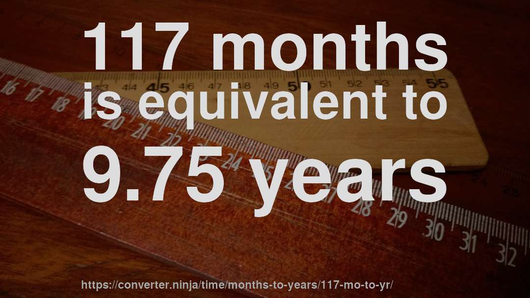 117 months is equivalent to 9.75 years