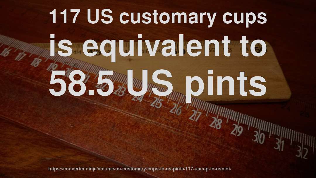 117 US customary cups is equivalent to 58.5 US pints