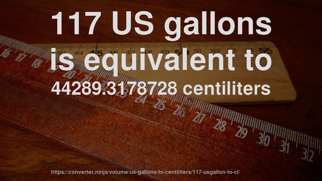 117 US gallons is equivalent to 44289.3178728 centiliters