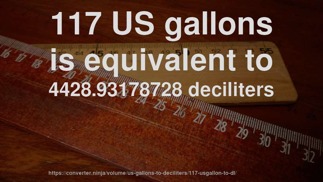 117 US gallons is equivalent to 4428.93178728 deciliters