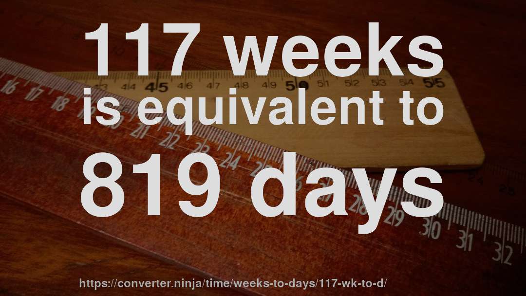117 weeks is equivalent to 819 days