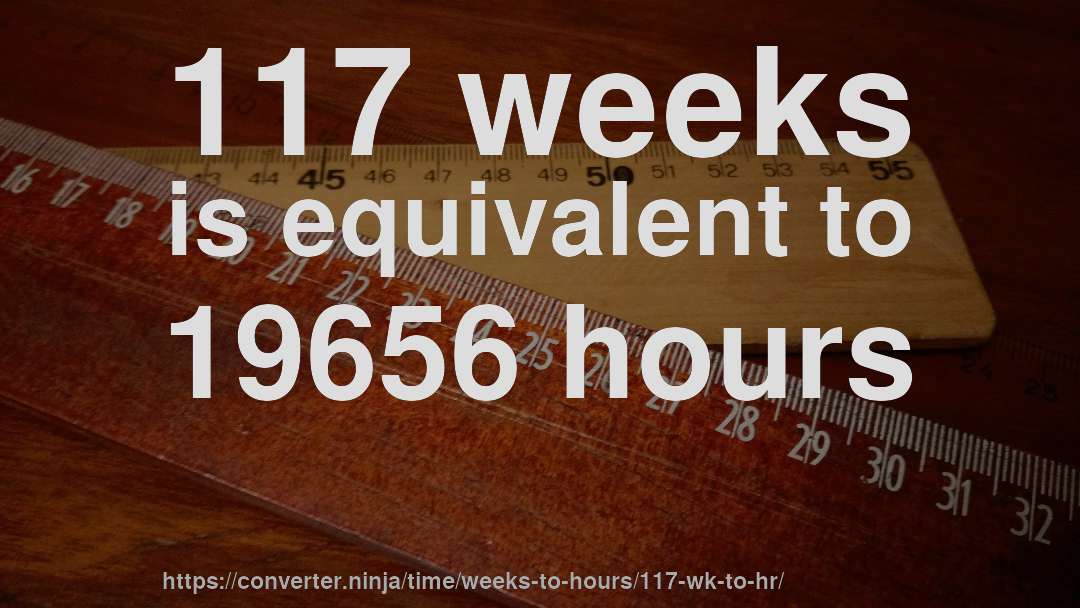 117 weeks is equivalent to 19656 hours