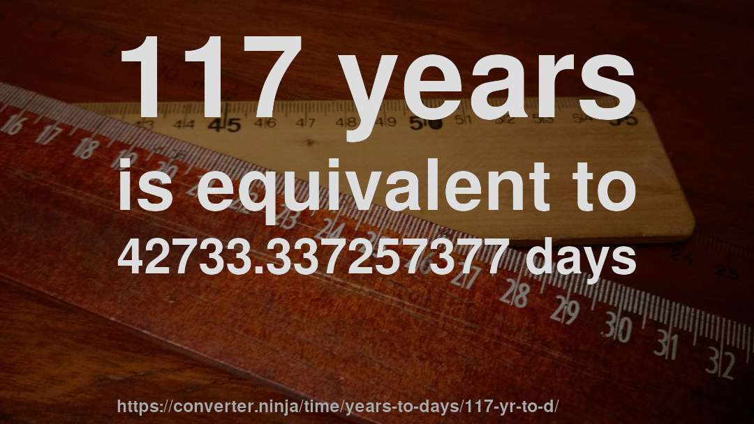 117 years is equivalent to 42733.337257377 days