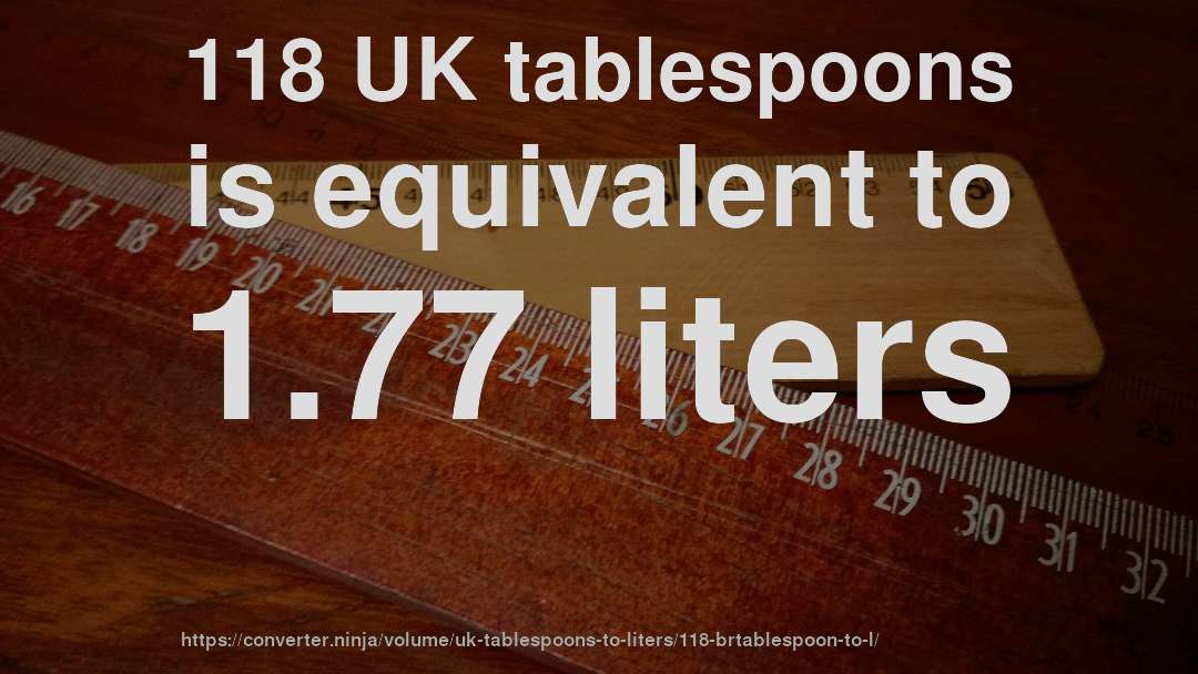 118 UK tablespoons is equivalent to 1.77 liters