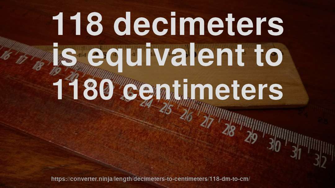 118 decimeters is equivalent to 1180 centimeters