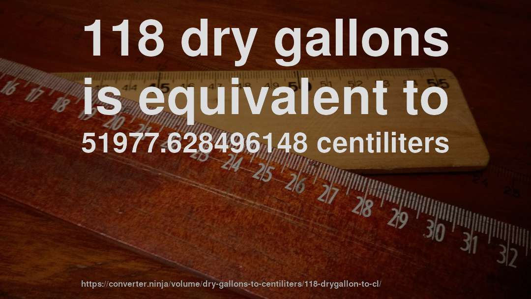 118 dry gallons is equivalent to 51977.628496148 centiliters