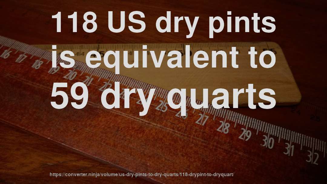 118 US dry pints is equivalent to 59 dry quarts