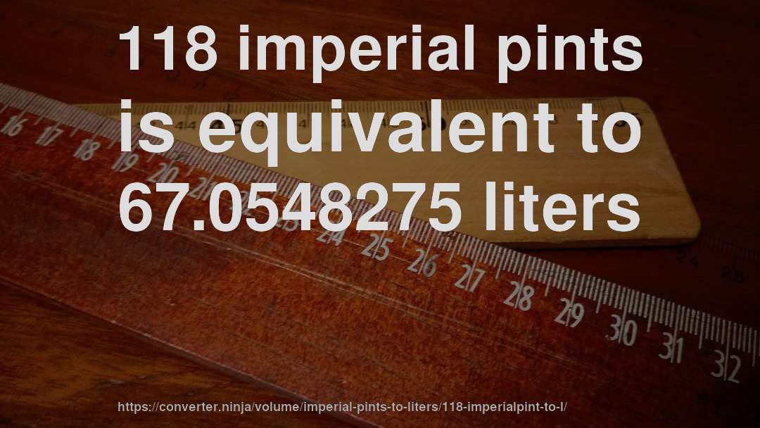 118 imperial pints is equivalent to 67.0548275 liters