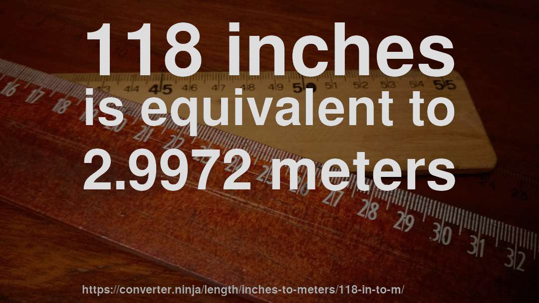 118 inches is equivalent to 2.9972 meters