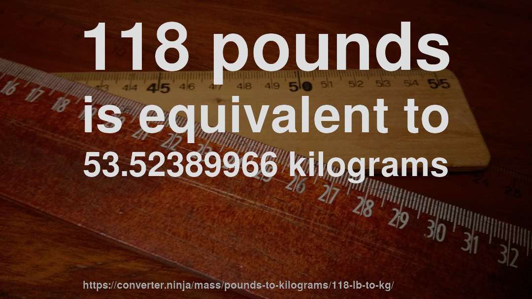 118 pounds is equivalent to 53.52389966 kilograms
