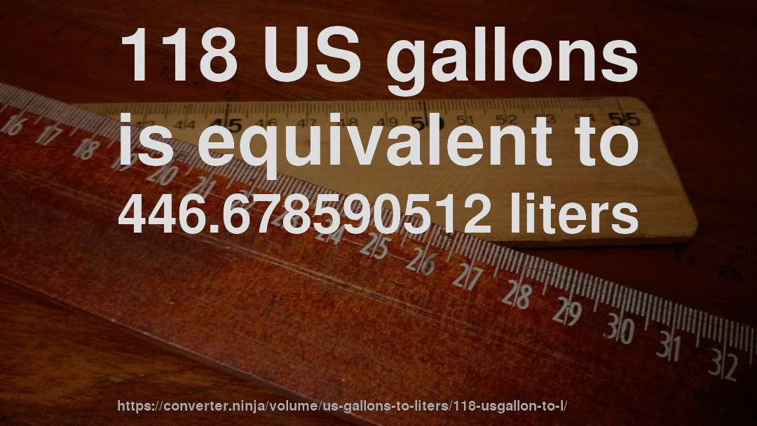 118 US gallons is equivalent to 446.678590512 liters