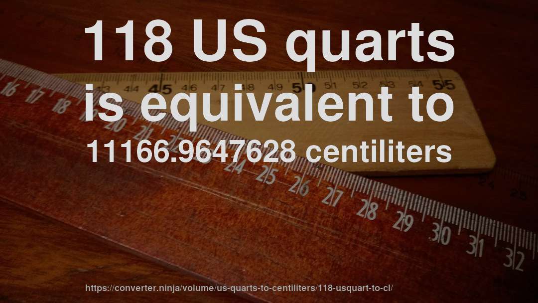 118 US quarts is equivalent to 11166.9647628 centiliters