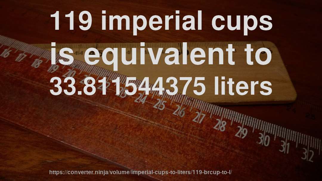 119 imperial cups is equivalent to 33.811544375 liters