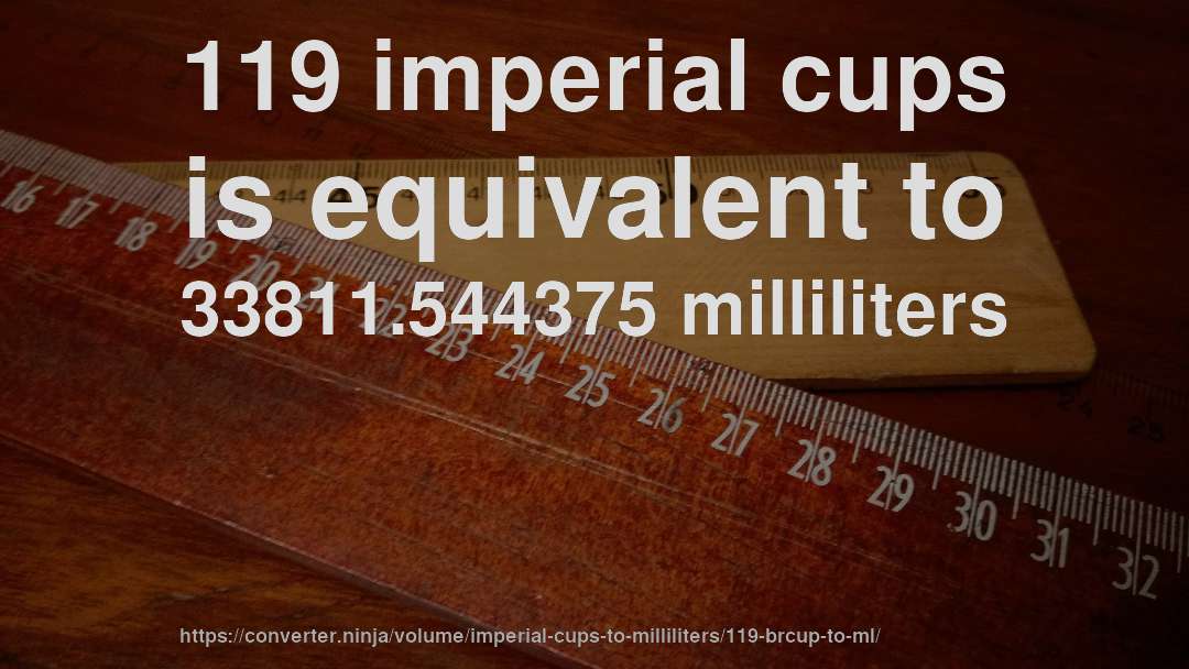 119 imperial cups is equivalent to 33811.544375 milliliters