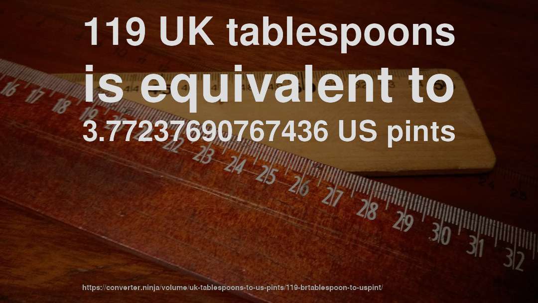 119 UK tablespoons is equivalent to 3.77237690767436 US pints