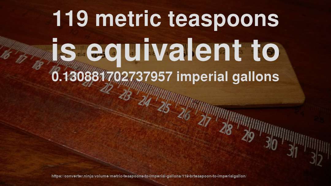 119 metric teaspoons is equivalent to 0.130881702737957 imperial gallons