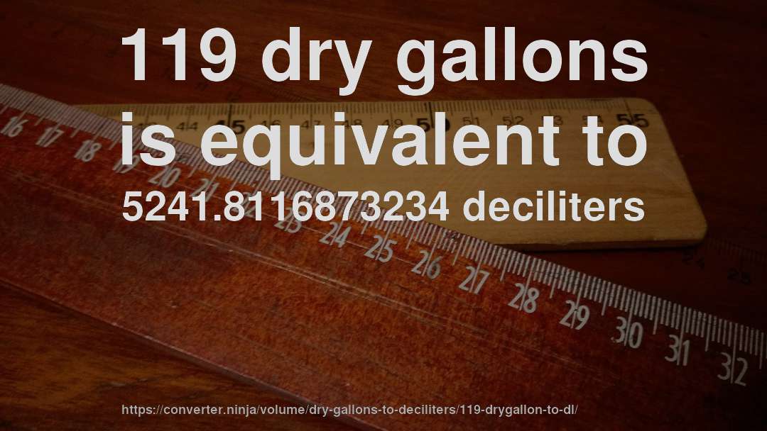 119 dry gallons is equivalent to 5241.8116873234 deciliters