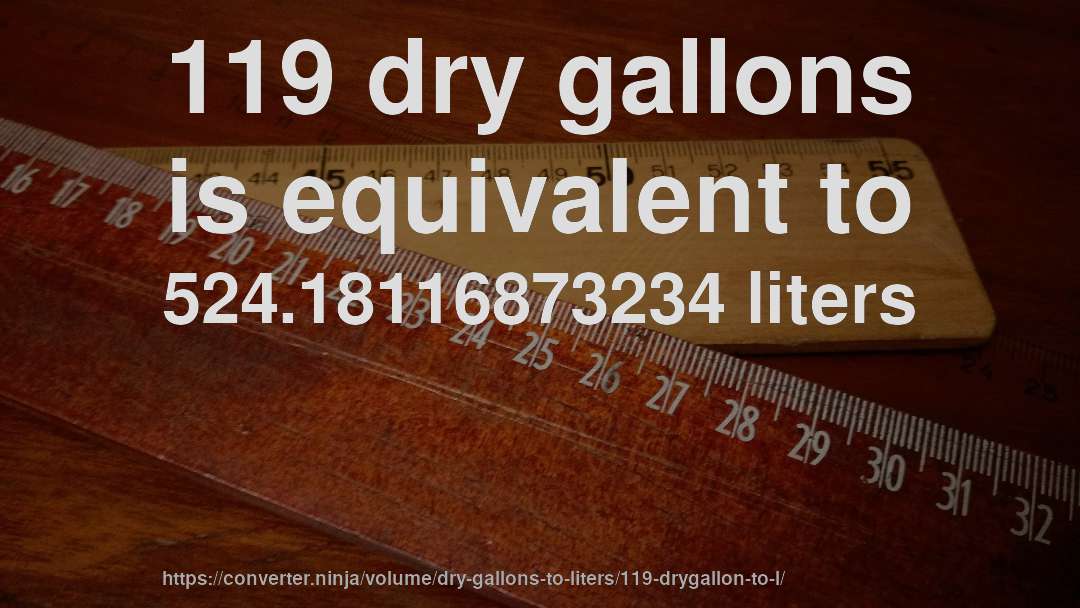 119 dry gallons is equivalent to 524.18116873234 liters