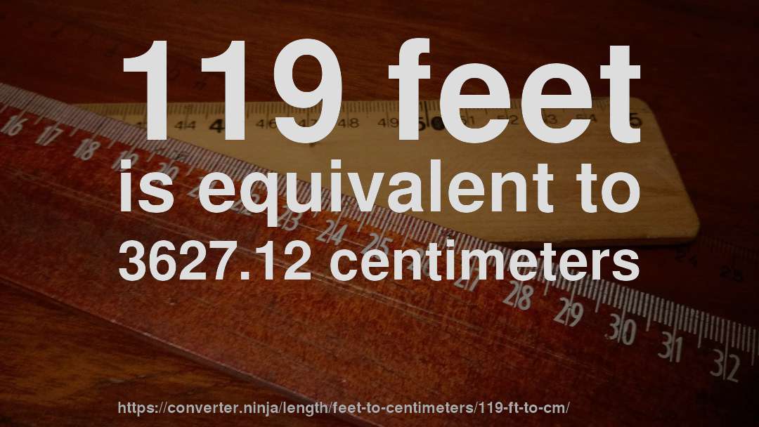 119 feet is equivalent to 3627.12 centimeters
