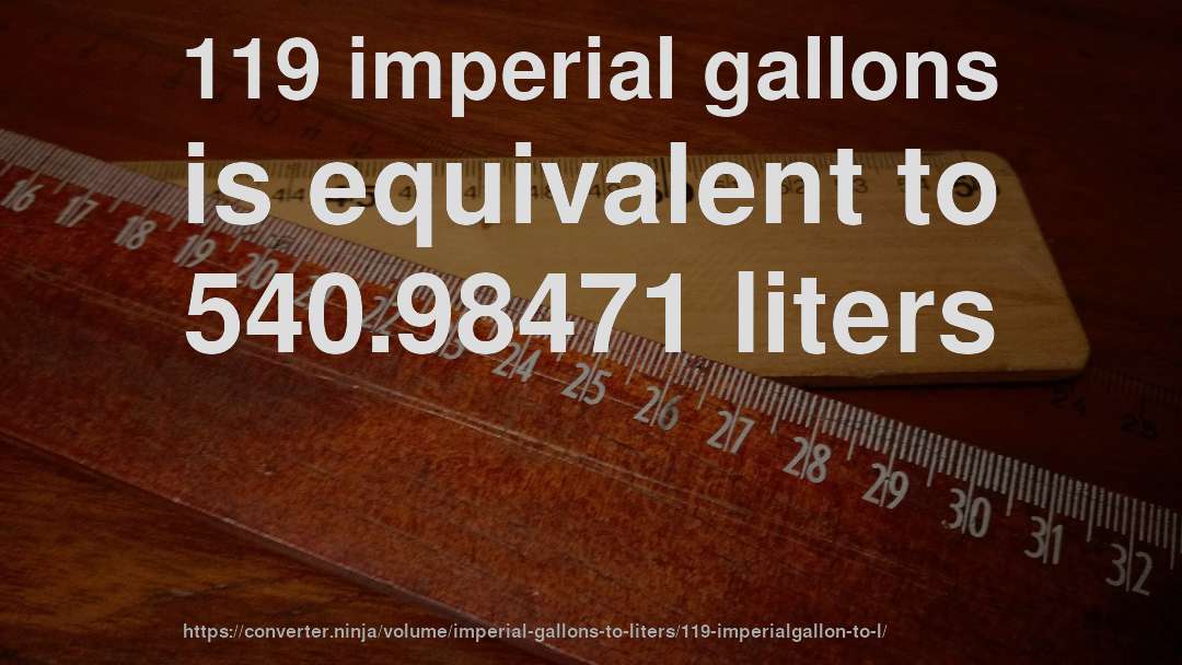 119 imperial gallons is equivalent to 540.98471 liters