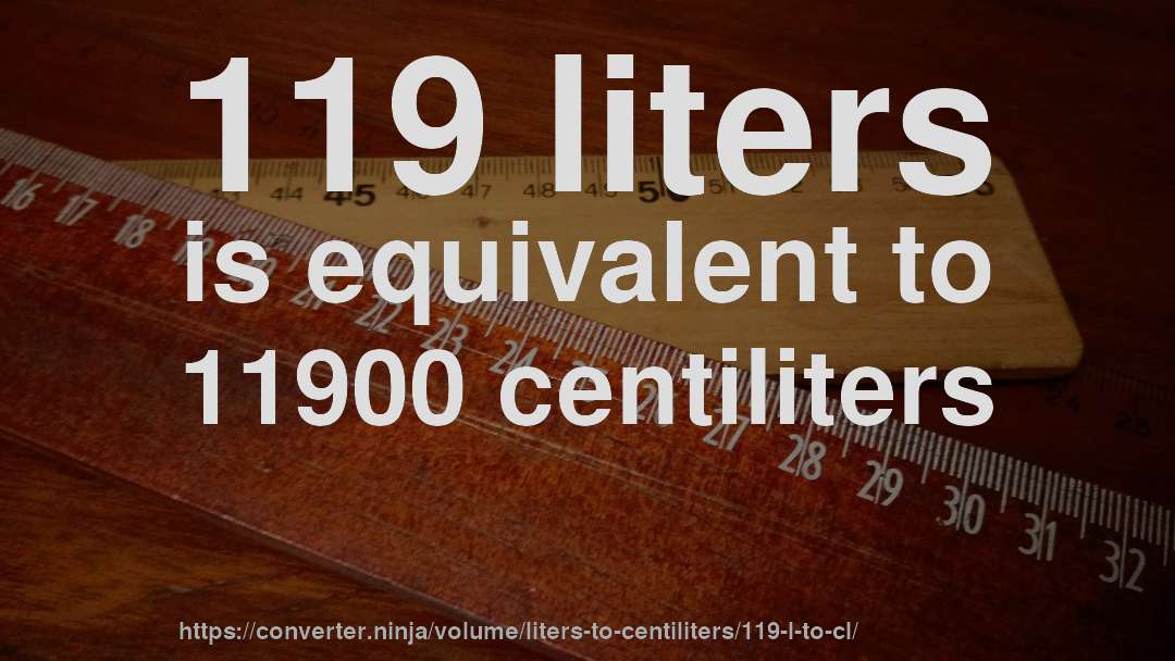 119 liters is equivalent to 11900 centiliters
