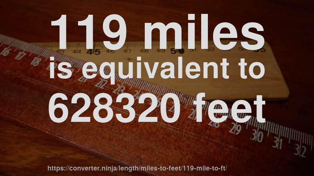 119 miles is equivalent to 628320 feet