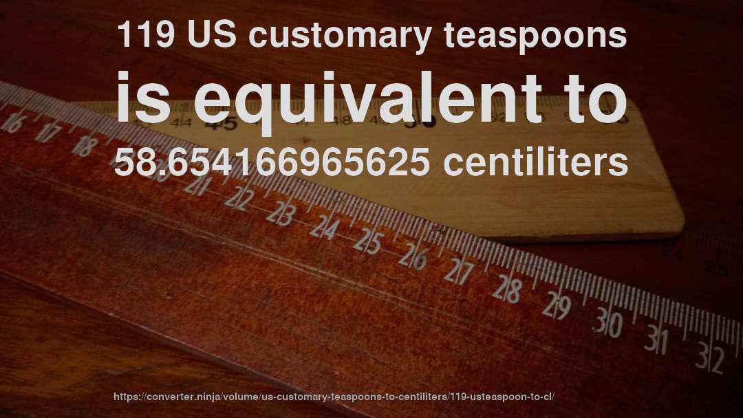 119 US customary teaspoons is equivalent to 58.654166965625 centiliters