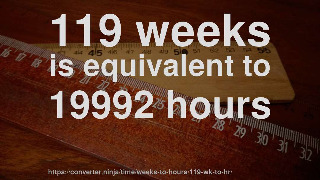 119 weeks is equivalent to 19992 hours