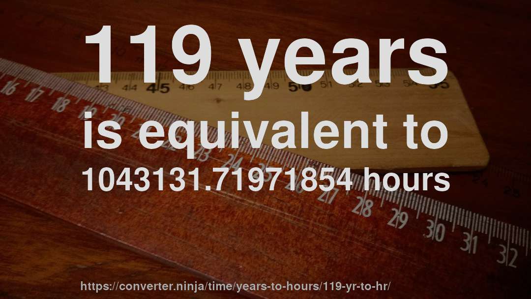 119 years is equivalent to 1043131.71971854 hours
