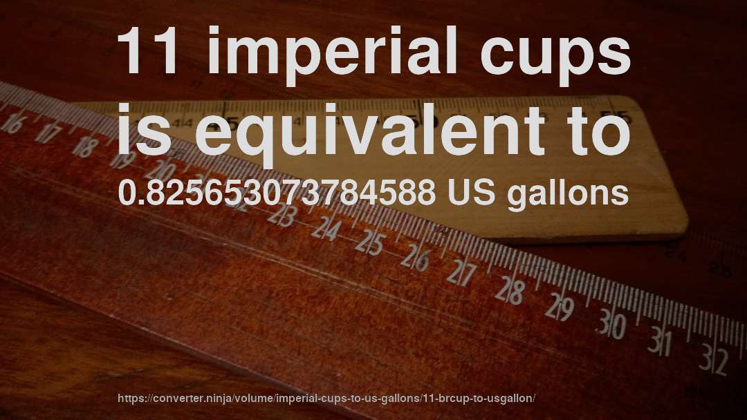 11 imperial cups is equivalent to 0.825653073784588 US gallons
